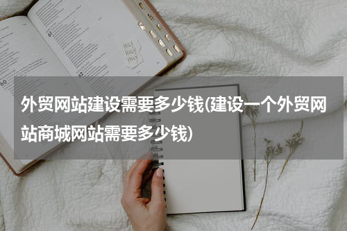 外贸网站建设需要多少钱(建设一个外贸网站商城网站需要多少钱)
