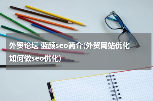 外贸论坛 蓝颜seo简介(外贸网站优化如何做seo优化)