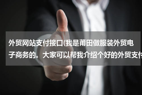外贸网站支付接口(我是莆田做服装外贸电子商务的。大家可以帮我介绍个好的外贸支付通道吗？)