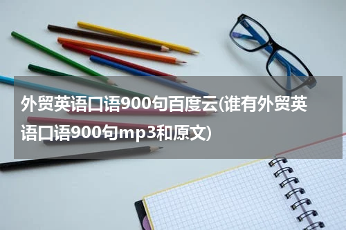 外贸英语口语900句百度云(谁有外贸英语口语900句mp3和原文)