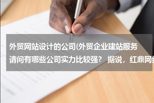 外贸网站设计的公司(外贸企业建站服务 请问有哪些公司实力比较强？ 据说，红鼎网络科技专注于外贸网站建设，效果不错。)