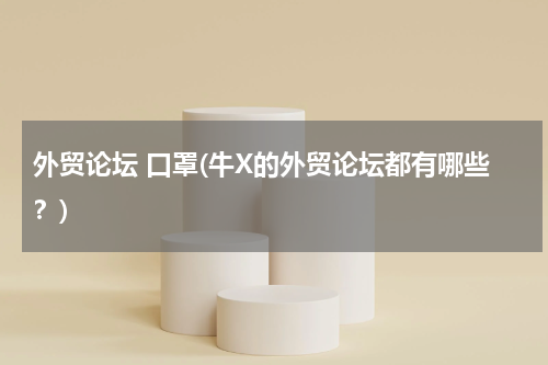 外贸论坛 口罩(牛X的外贸论坛都有哪些？)