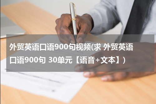 外贸英语口语900句视频(求 外贸英语口语900句 30单元【语音+文本】)