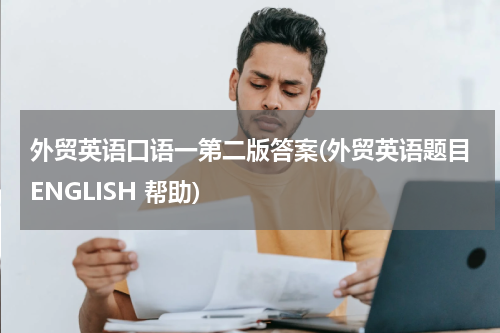 外贸英语口语一第二版答案(外贸英语题目ENGLISH 帮助)
