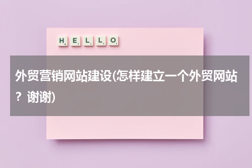 外贸营销网站建设(怎样建立一个外贸网站？谢谢)
