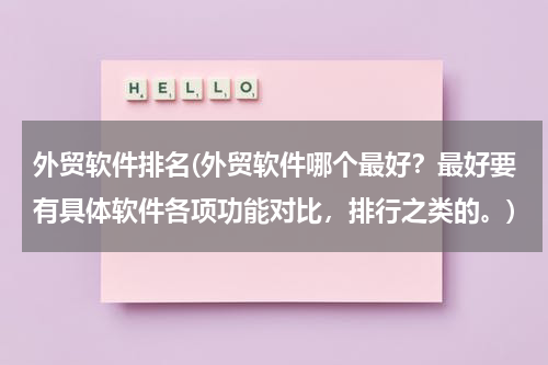 外贸软件排名(外贸软件哪个最好？最好要有具体软件各项功能对比，排行之类的。)
