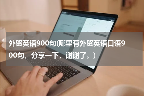 外贸英语900句(哪里有外贸英语口语900句，分享一下，谢谢了。)