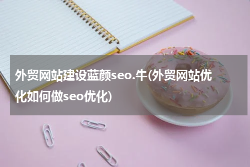 外贸网站建设蓝颜seo.牛(外贸网站优化如何做seo优化)