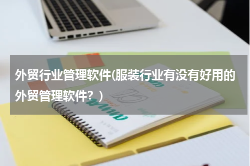 外贸行业管理软件(服装行业有没有好用的外贸管理软件？)