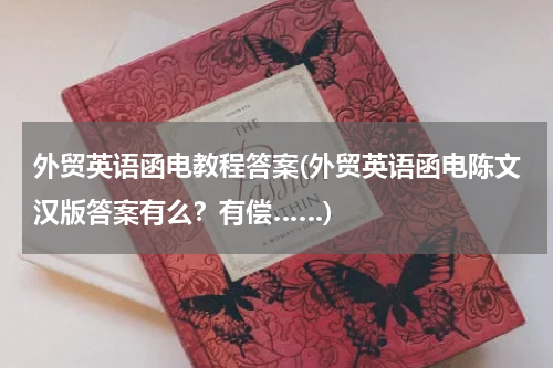 外贸英语函电教程答案(外贸英语函电陈文汉版答案有么？有偿……)