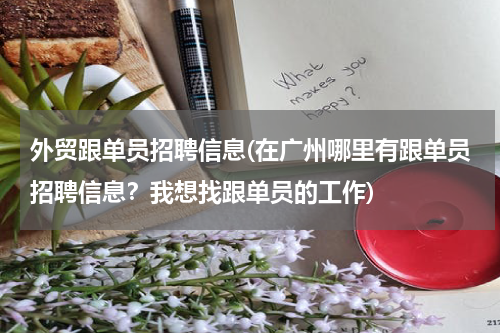 外贸跟单员招聘信息(在广州哪里有跟单员招聘信息？我想找跟单员的工作)
