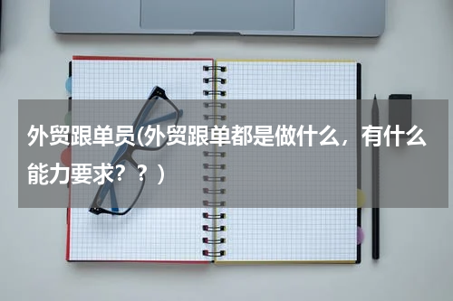 外贸跟单员(外贸跟单都是做什么，有什么能力要求？？)