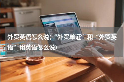 外贸英语怎么说(“外贸单证”和“外贸英语”用英语怎么说)