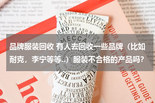品牌服装回收 有人去回收一些品牌（比如耐克，李宁等等..）服装不合格的产品吗？
