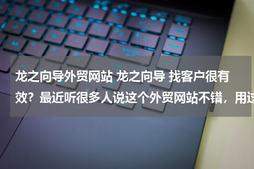 龙之向导外贸网站 龙之向导 找客户很有效？最近听很多人说这个外贸网站不错，用过的可以分析一下这个网站怎样吗？