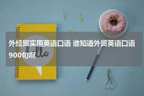 外经贸实用英语口语 谁知道外贸英语口语900句啊