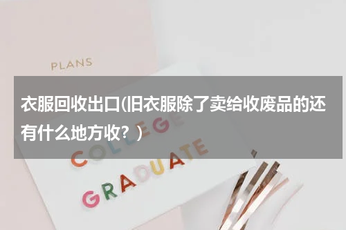 衣服回收出口(旧衣服除了卖给收废品的还有什么地方收？)