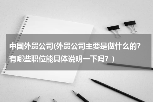 中国外贸公司(外贸公司主要是做什么的？有哪些职位能具体说明一下吗？)