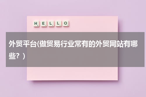 外贸平台(做贸易行业常有的外贸网站有哪些？)