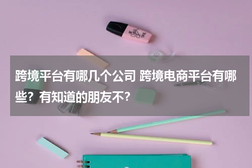 跨境平台有哪几个公司 跨境电商平台有哪些？有知道的朋友不？