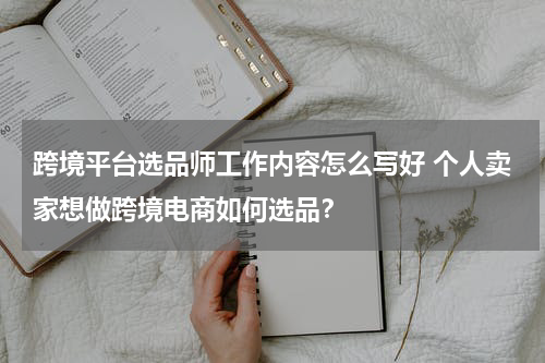 跨境平台选品师工作内容怎么写好 个人卖家想做跨境电商如何选品？