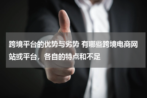 跨境平台的优势与劣势 有哪些跨境电商网站或平台，各自的特点和不足