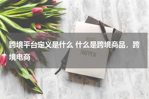 跨境平台定义是什么 什么是跨境商品，跨境电商