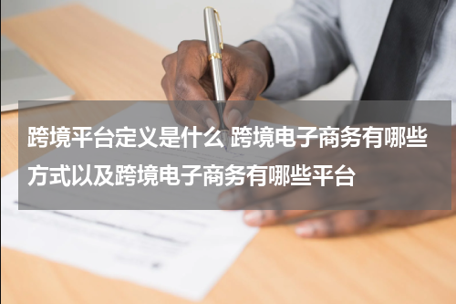 跨境平台定义是什么 跨境电子商务有哪些方式以及跨境电子商务有哪些平台