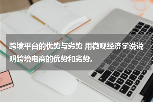 跨境平台的优势与劣势 用微观经济学说说明跨境电商的优势和劣势。