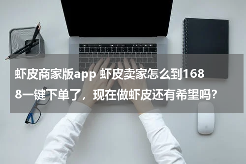 虾皮商家版app 虾皮卖家怎么到1688一键下单了，现在做虾皮还有希望吗？