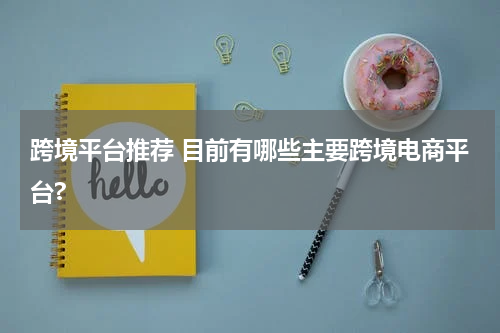 跨境平台推荐 目前有哪些主要跨境电商平台?