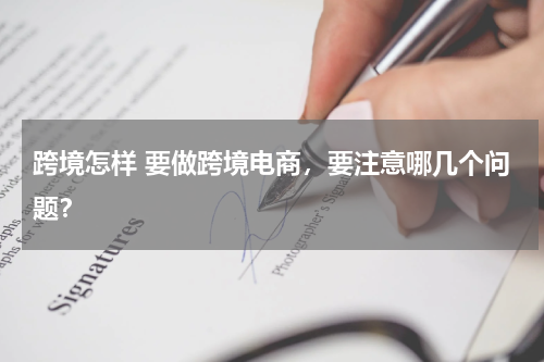 跨境怎样 要做跨境电商，要注意哪几个问题？