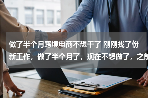 做了半个月跨境电商不想干了 刚刚找了份新工作，做了半个月了，现在不想做了，之前有和店长说不做之前要提前和她说，但是现在突然不去
