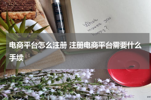 电商平台怎么注册 注册电商平台需要什么手续