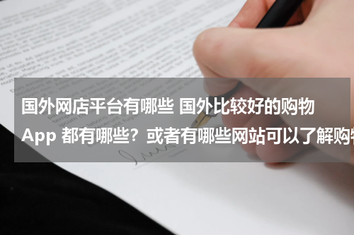 国外网店平台有哪些 国外比较好的购物 App 都有哪些？或者有哪些网站可以了解购物 App 的最新动态？