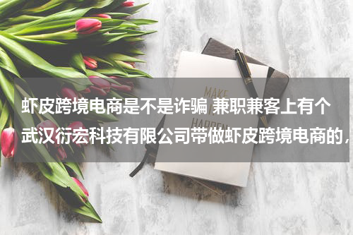 虾皮跨境电商是不是诈骗 兼职兼客上有个武汉衍宏科技有限公司带做虾皮跨境电商的，要先交钱，有人报名过吗？可信吗？