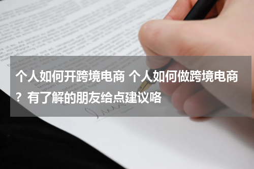 个人如何开跨境电商 个人如何做跨境电商？有了解的朋友给点建议咯