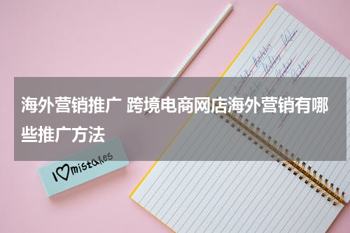 海外营销推广 跨境电商网店海外营销有哪些推广方法