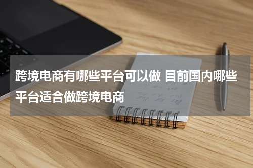 跨境电商有哪些平台可以做 目前国内哪些平台适合做跨境电商
