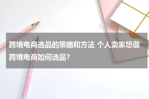 跨境电商选品的策略和方法 个人卖家想做跨境电商如何选品？