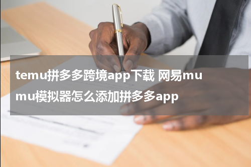 temu拼多多跨境app下载 网易mumu模拟器怎么添加拼多多app