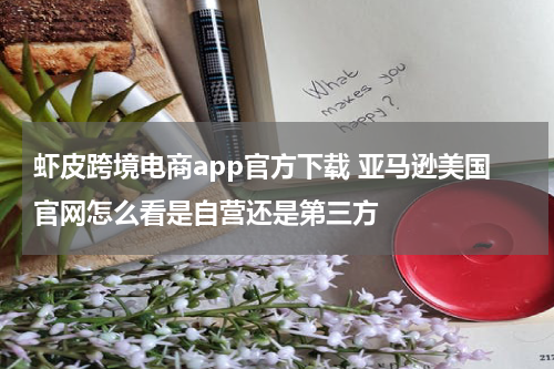 虾皮跨境电商app官方下载 亚马逊美国官网怎么看是自营还是第三方