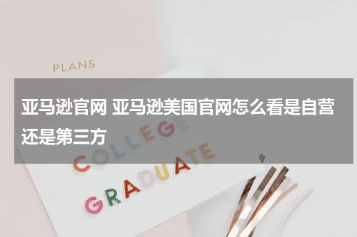 亚马逊官网 亚马逊美国官网怎么看是自营还是第三方