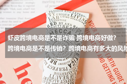 虾皮跨境电商是不是诈骗 跨境电商好做？跨境电商是不是传销？跨境电商有多大的风险？