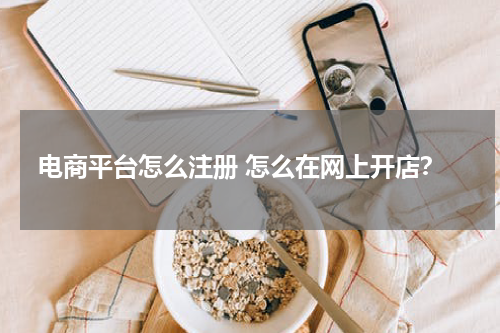 电商平台怎么注册 怎么在网上开店？