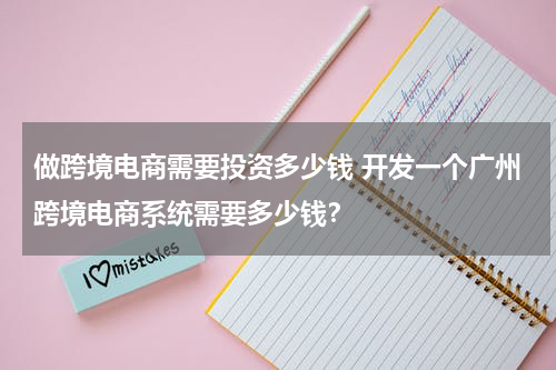 做跨境电商需要投资多少钱 开发一个广州跨境电商系统需要多少钱？