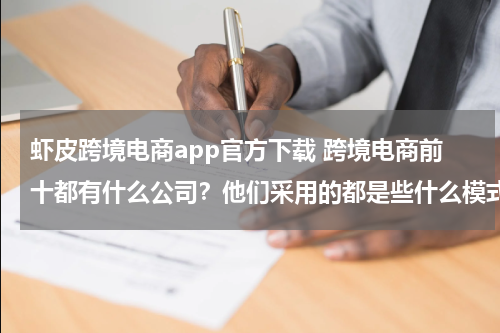 虾皮跨境电商app官方下载 跨境电商前十都有什么公司？他们采用的都是些什么模式？