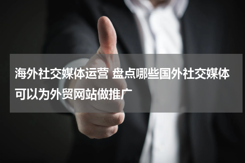 海外社交媒体运营 盘点哪些国外社交媒体可以为外贸网站做推广