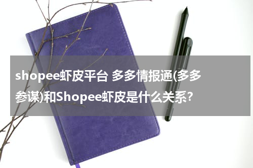 shopee虾皮平台 多多情报通(多多参谋)和Shopee虾皮是什么关系？
