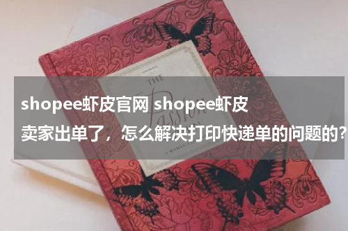 shopee虾皮官网 shopee虾皮卖家出单了，怎么解决打印快递单的问题的？